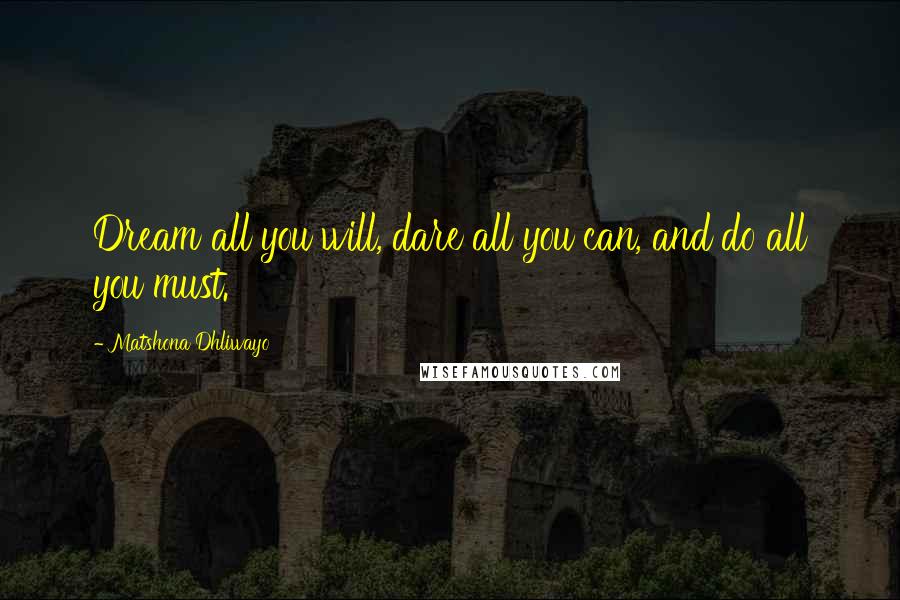 Matshona Dhliwayo Quotes: Dream all you will, dare all you can, and do all you must.