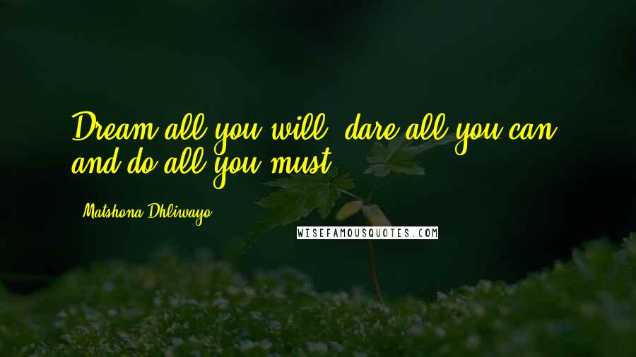 Matshona Dhliwayo Quotes: Dream all you will, dare all you can, and do all you must.