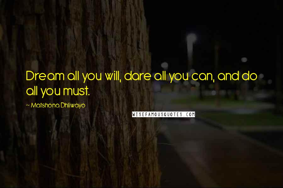 Matshona Dhliwayo Quotes: Dream all you will, dare all you can, and do all you must.