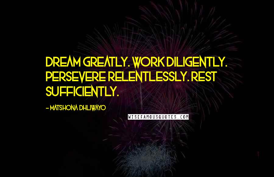 Matshona Dhliwayo Quotes: Dream greatly. Work diligently. Persevere relentlessly. Rest sufficiently.