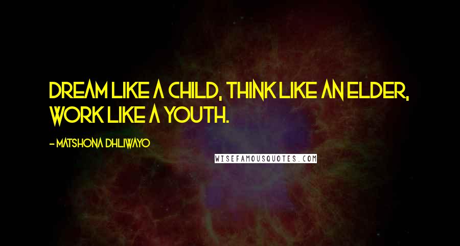 Matshona Dhliwayo Quotes: Dream like a child, think like an elder, work like a youth.