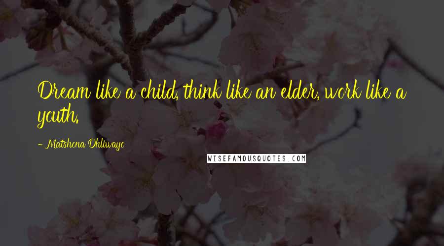 Matshona Dhliwayo Quotes: Dream like a child, think like an elder, work like a youth.