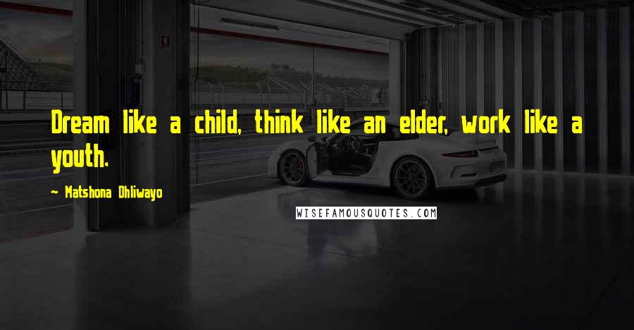 Matshona Dhliwayo Quotes: Dream like a child, think like an elder, work like a youth.