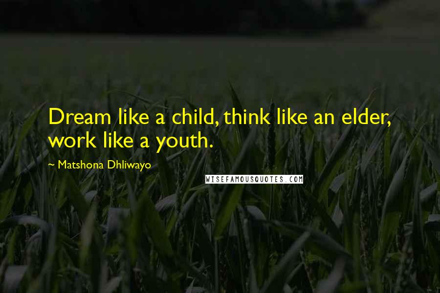 Matshona Dhliwayo Quotes: Dream like a child, think like an elder, work like a youth.