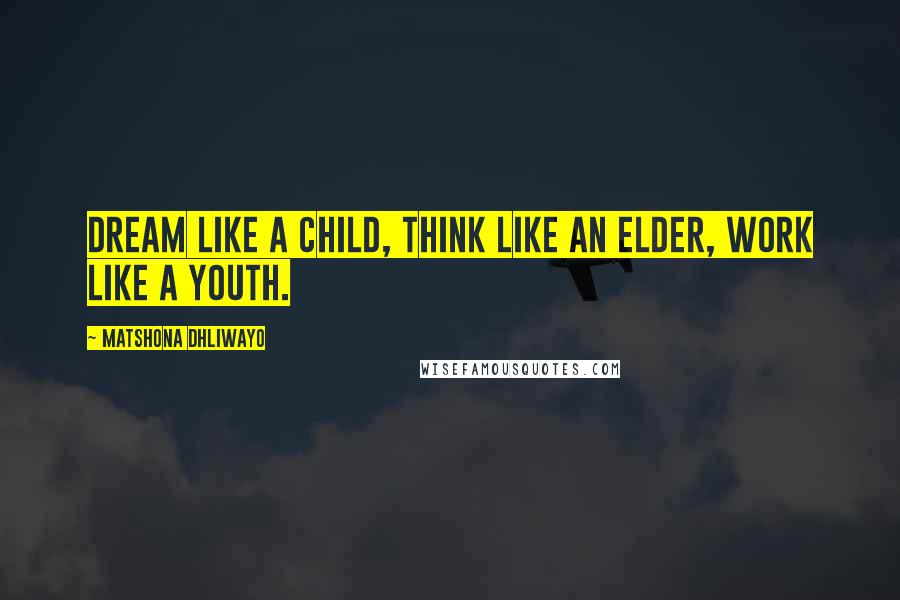 Matshona Dhliwayo Quotes: Dream like a child, think like an elder, work like a youth.