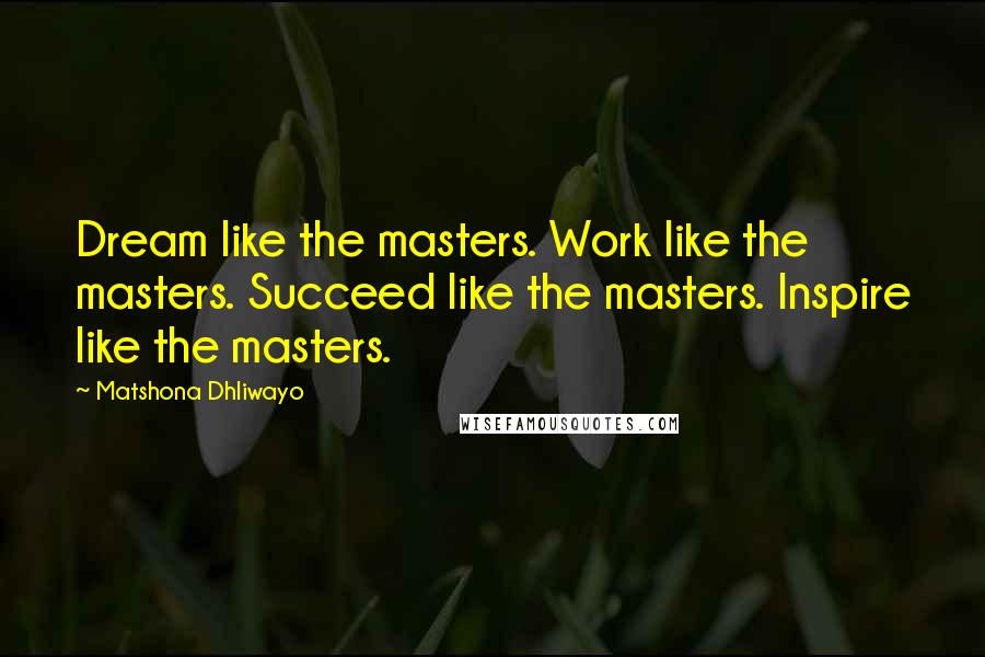 Matshona Dhliwayo Quotes: Dream like the masters. Work like the masters. Succeed like the masters. Inspire like the masters.