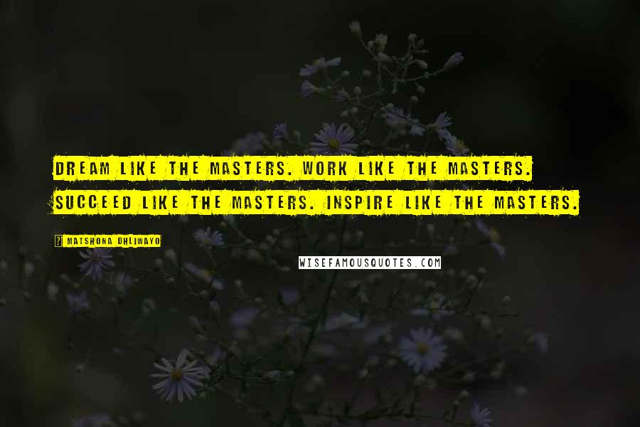 Matshona Dhliwayo Quotes: Dream like the masters. Work like the masters. Succeed like the masters. Inspire like the masters.