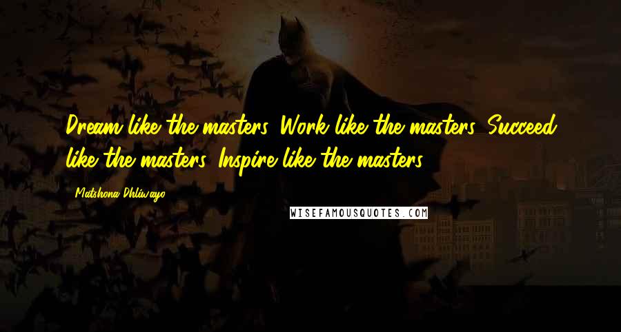 Matshona Dhliwayo Quotes: Dream like the masters. Work like the masters. Succeed like the masters. Inspire like the masters.