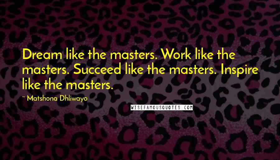 Matshona Dhliwayo Quotes: Dream like the masters. Work like the masters. Succeed like the masters. Inspire like the masters.