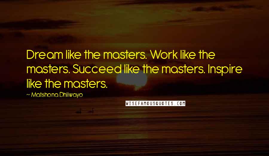 Matshona Dhliwayo Quotes: Dream like the masters. Work like the masters. Succeed like the masters. Inspire like the masters.