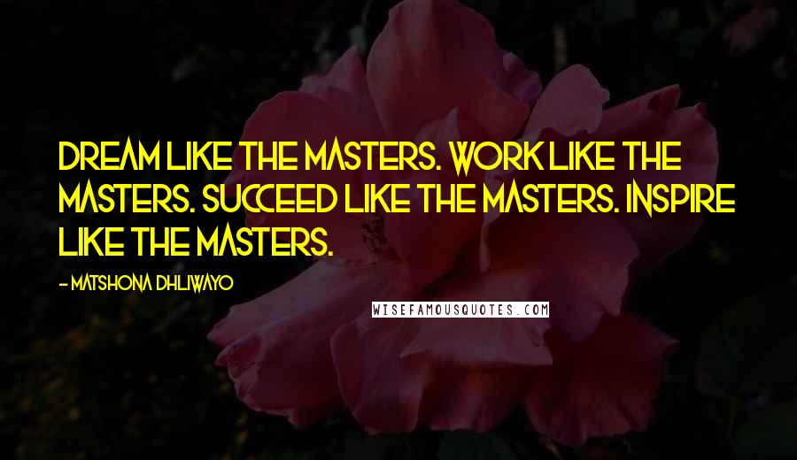 Matshona Dhliwayo Quotes: Dream like the masters. Work like the masters. Succeed like the masters. Inspire like the masters.