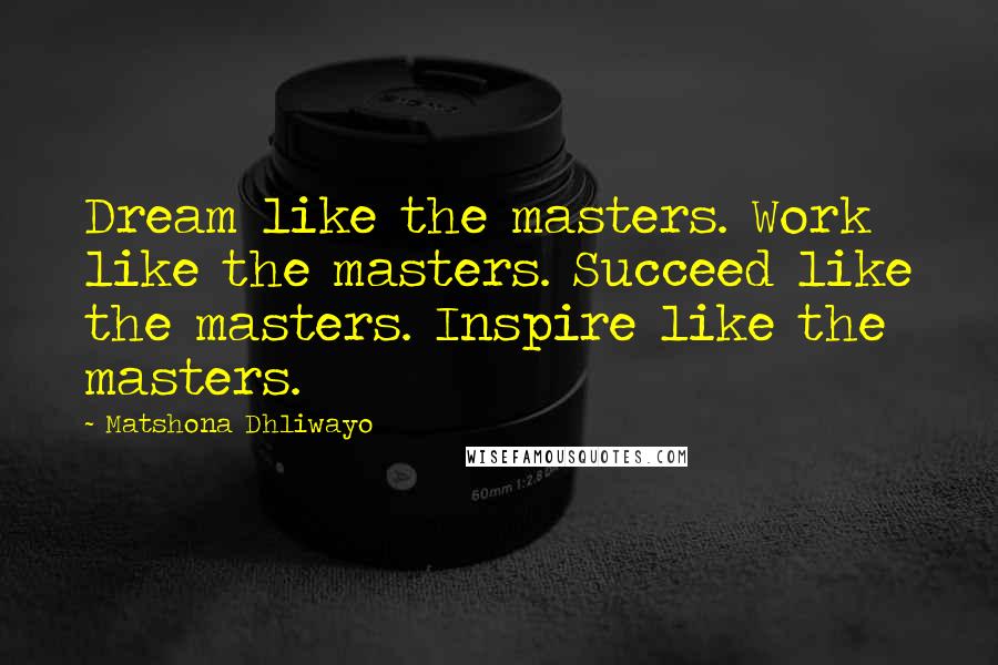 Matshona Dhliwayo Quotes: Dream like the masters. Work like the masters. Succeed like the masters. Inspire like the masters.
