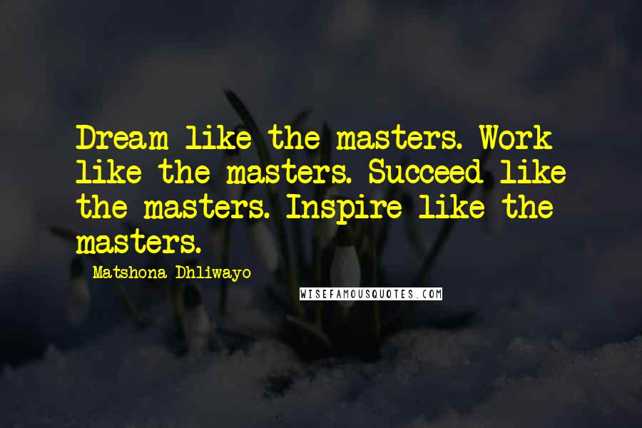 Matshona Dhliwayo Quotes: Dream like the masters. Work like the masters. Succeed like the masters. Inspire like the masters.