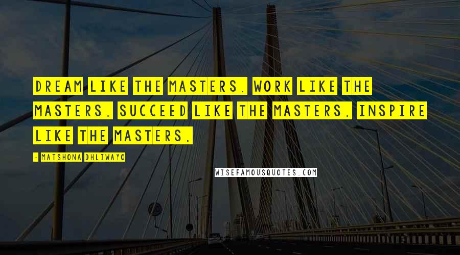 Matshona Dhliwayo Quotes: Dream like the masters. Work like the masters. Succeed like the masters. Inspire like the masters.