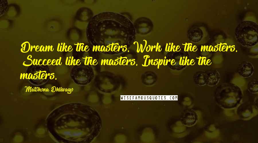 Matshona Dhliwayo Quotes: Dream like the masters. Work like the masters. Succeed like the masters. Inspire like the masters.