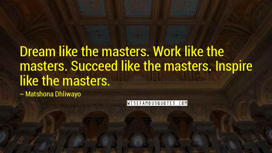 Matshona Dhliwayo Quotes: Dream like the masters. Work like the masters. Succeed like the masters. Inspire like the masters.