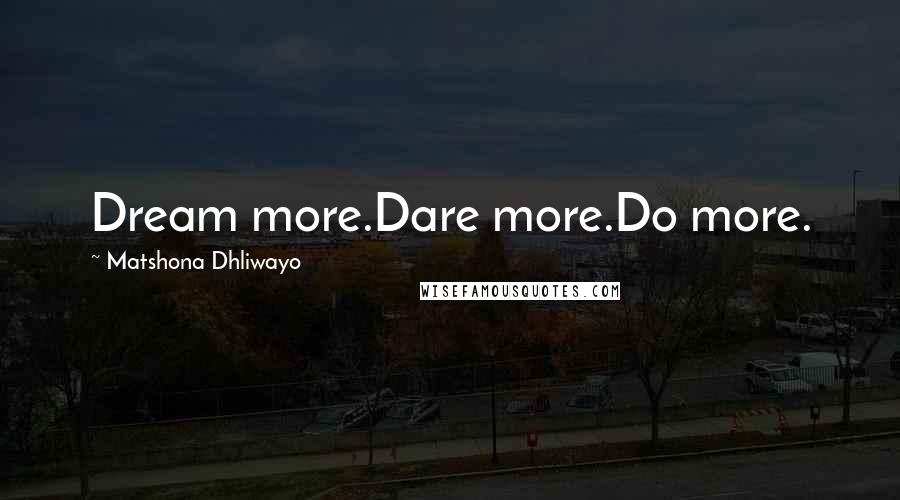 Matshona Dhliwayo Quotes: Dream more.Dare more.Do more.