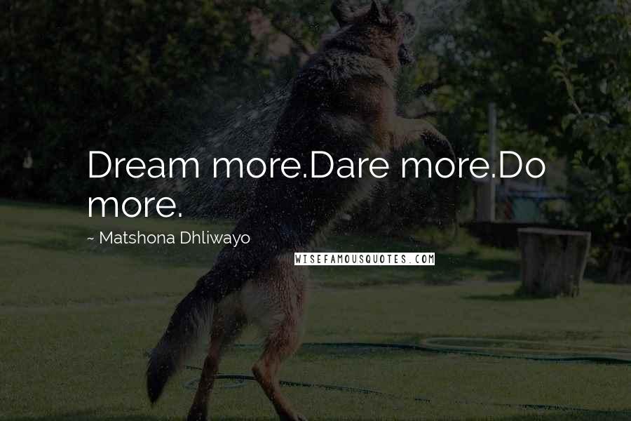 Matshona Dhliwayo Quotes: Dream more.Dare more.Do more.