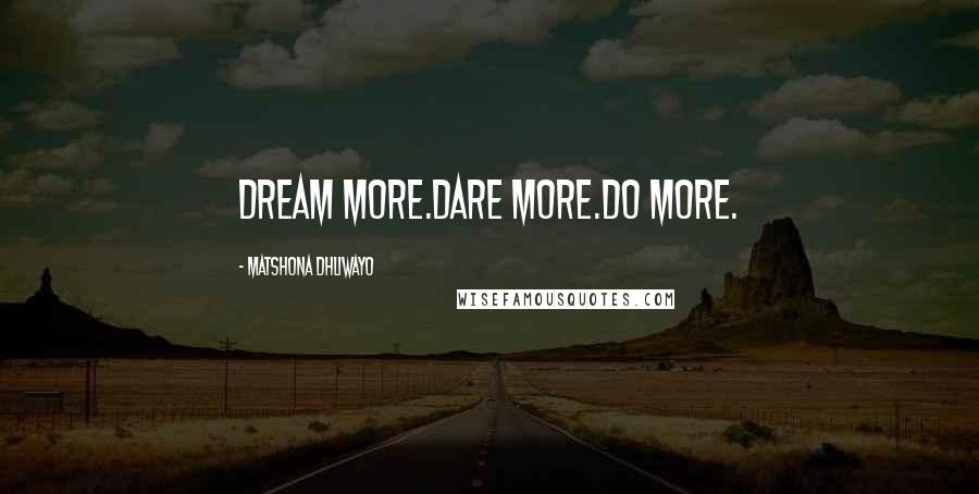 Matshona Dhliwayo Quotes: Dream more.Dare more.Do more.
