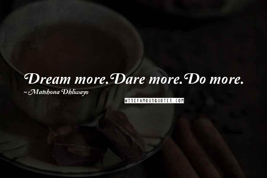Matshona Dhliwayo Quotes: Dream more.Dare more.Do more.