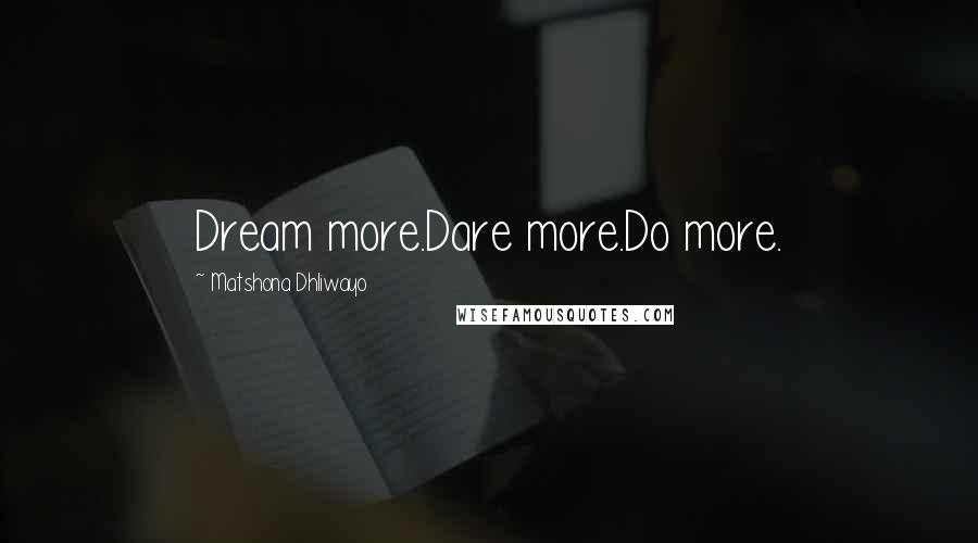 Matshona Dhliwayo Quotes: Dream more.Dare more.Do more.