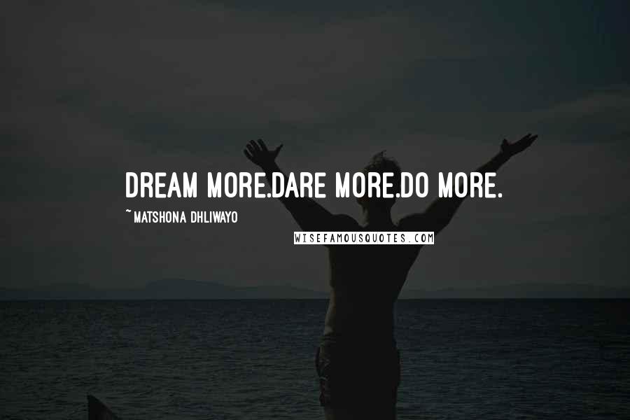 Matshona Dhliwayo Quotes: Dream more.Dare more.Do more.
