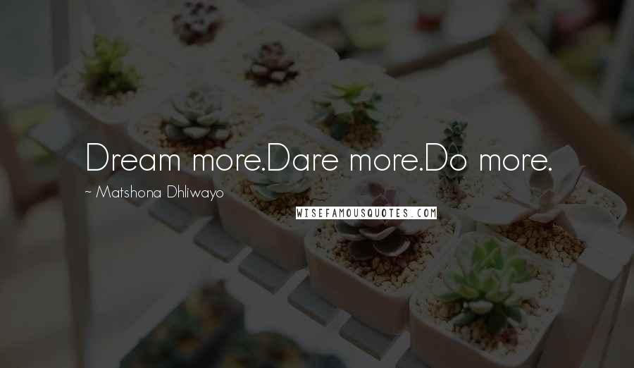 Matshona Dhliwayo Quotes: Dream more.Dare more.Do more.