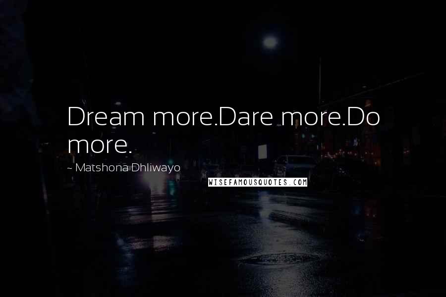 Matshona Dhliwayo Quotes: Dream more.Dare more.Do more.