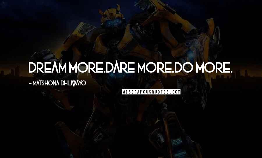 Matshona Dhliwayo Quotes: Dream more.Dare more.Do more.