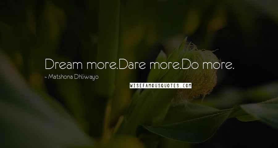 Matshona Dhliwayo Quotes: Dream more.Dare more.Do more.