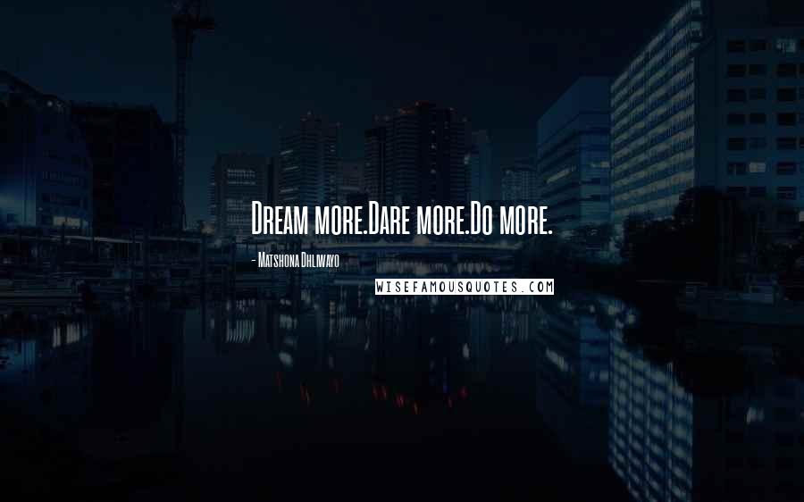 Matshona Dhliwayo Quotes: Dream more.Dare more.Do more.
