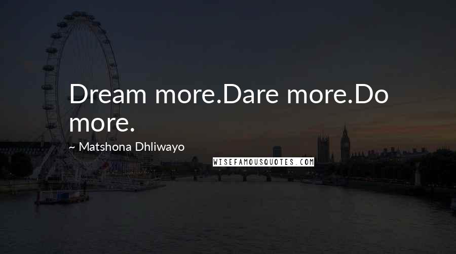 Matshona Dhliwayo Quotes: Dream more.Dare more.Do more.