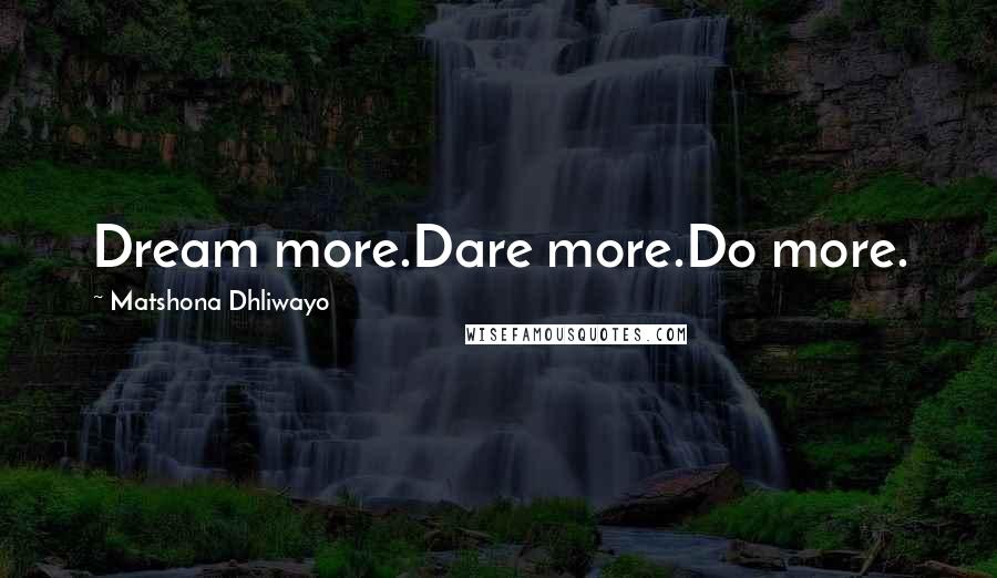 Matshona Dhliwayo Quotes: Dream more.Dare more.Do more.