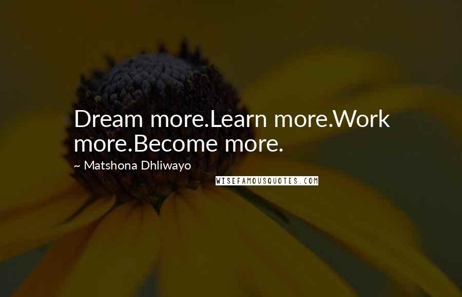 Matshona Dhliwayo Quotes: Dream more.Learn more.Work more.Become more.