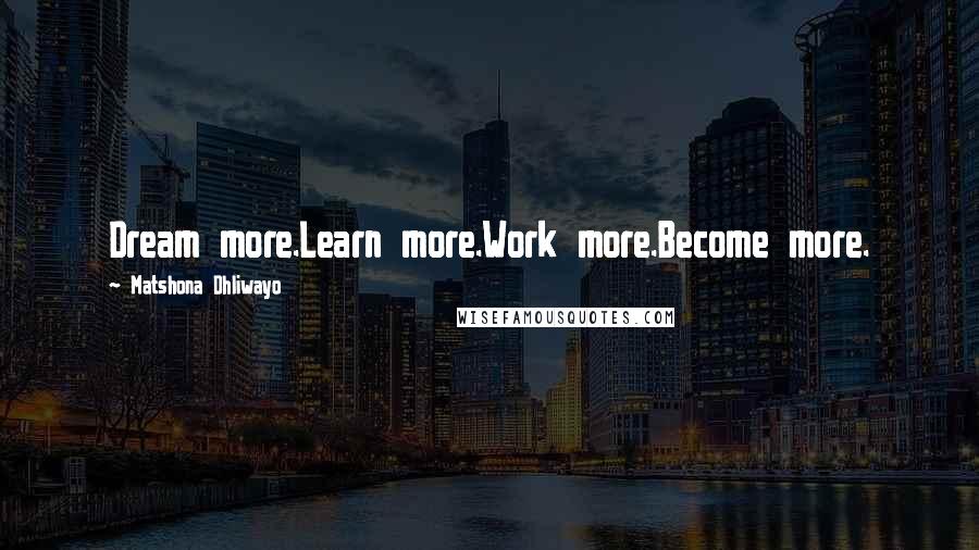 Matshona Dhliwayo Quotes: Dream more.Learn more.Work more.Become more.