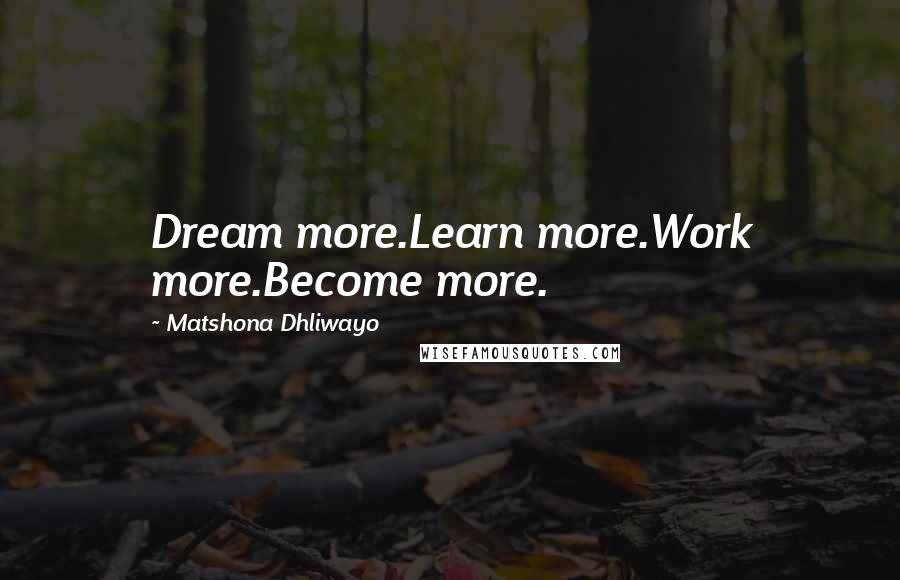 Matshona Dhliwayo Quotes: Dream more.Learn more.Work more.Become more.