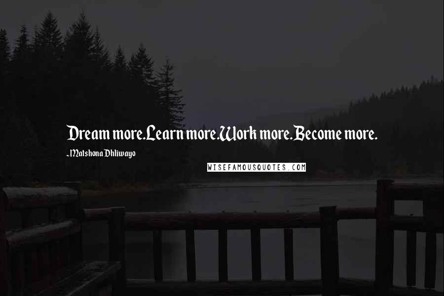 Matshona Dhliwayo Quotes: Dream more.Learn more.Work more.Become more.