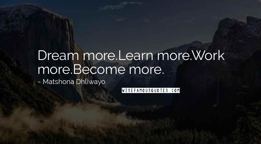 Matshona Dhliwayo Quotes: Dream more.Learn more.Work more.Become more.