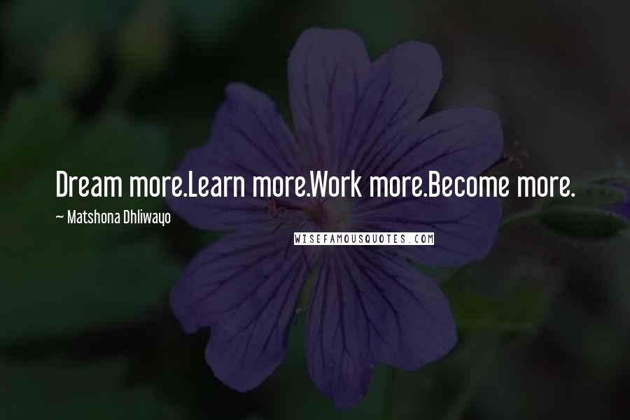 Matshona Dhliwayo Quotes: Dream more.Learn more.Work more.Become more.
