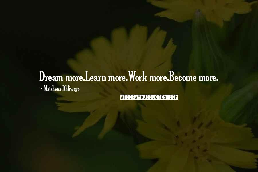 Matshona Dhliwayo Quotes: Dream more.Learn more.Work more.Become more.