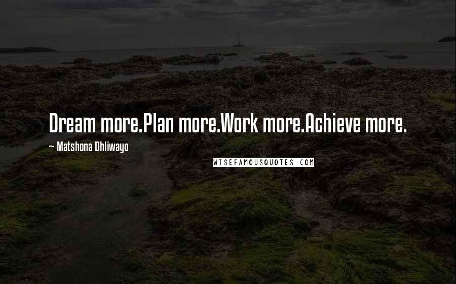 Matshona Dhliwayo Quotes: Dream more.Plan more.Work more.Achieve more.