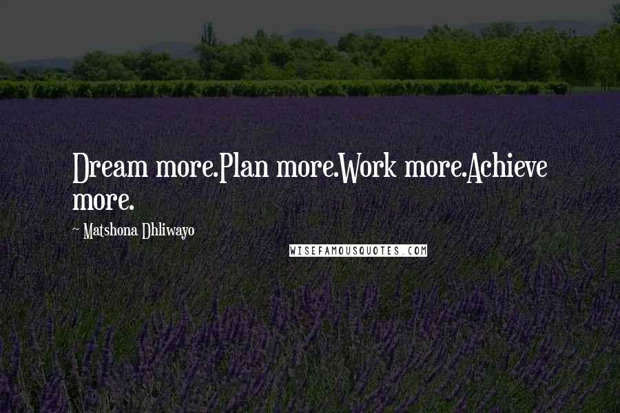 Matshona Dhliwayo Quotes: Dream more.Plan more.Work more.Achieve more.