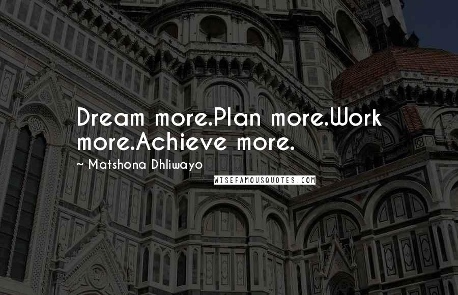 Matshona Dhliwayo Quotes: Dream more.Plan more.Work more.Achieve more.