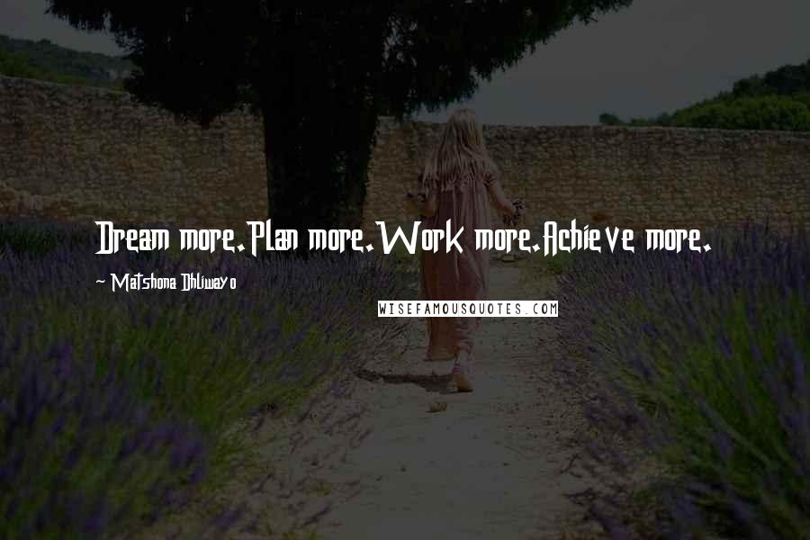 Matshona Dhliwayo Quotes: Dream more.Plan more.Work more.Achieve more.