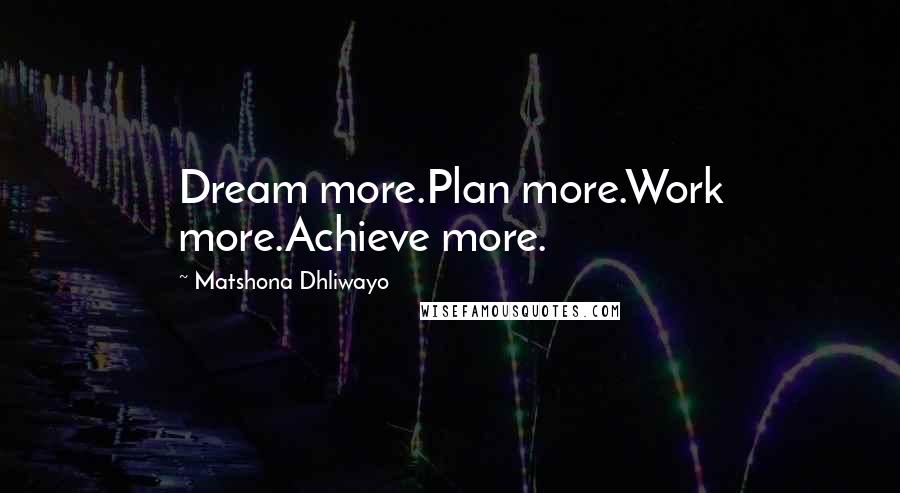 Matshona Dhliwayo Quotes: Dream more.Plan more.Work more.Achieve more.