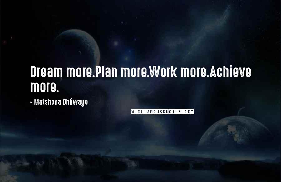 Matshona Dhliwayo Quotes: Dream more.Plan more.Work more.Achieve more.