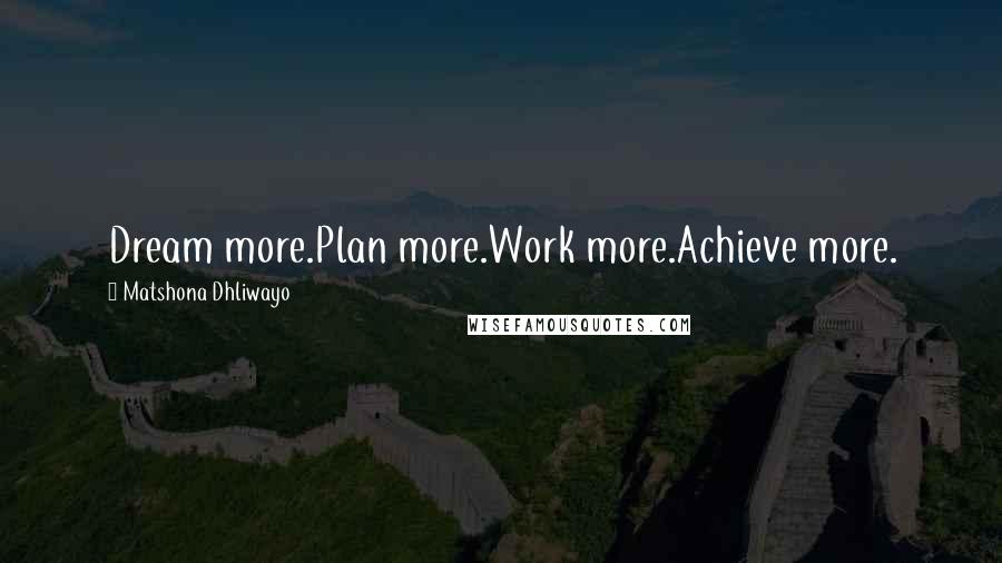 Matshona Dhliwayo Quotes: Dream more.Plan more.Work more.Achieve more.