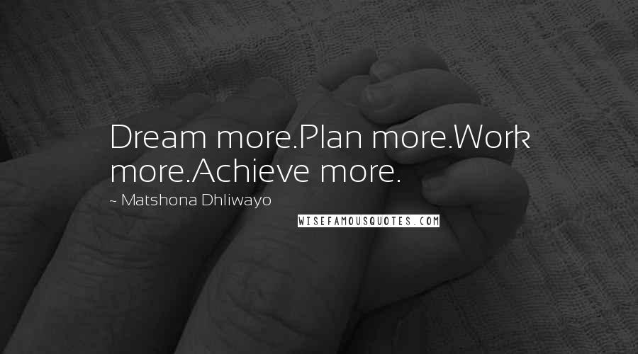 Matshona Dhliwayo Quotes: Dream more.Plan more.Work more.Achieve more.