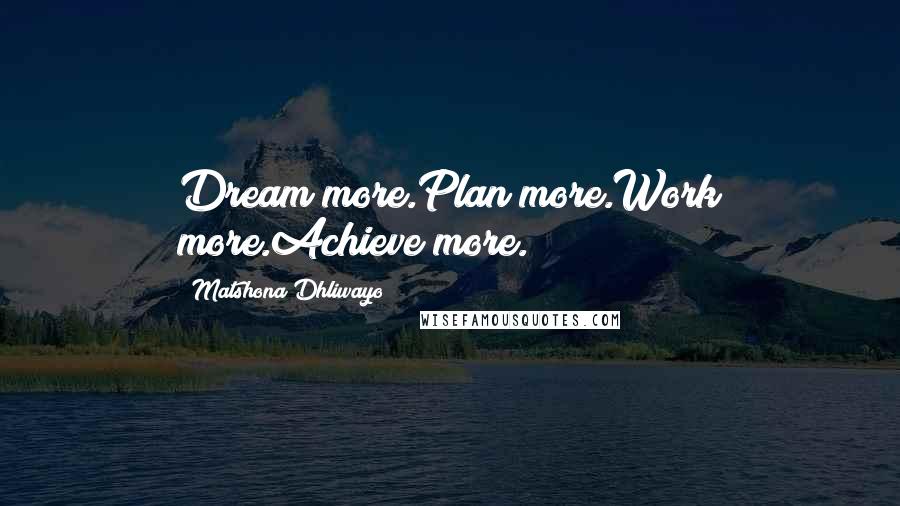 Matshona Dhliwayo Quotes: Dream more.Plan more.Work more.Achieve more.