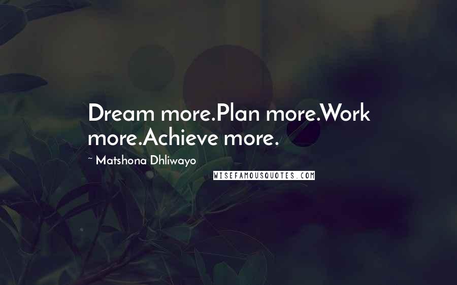 Matshona Dhliwayo Quotes: Dream more.Plan more.Work more.Achieve more.